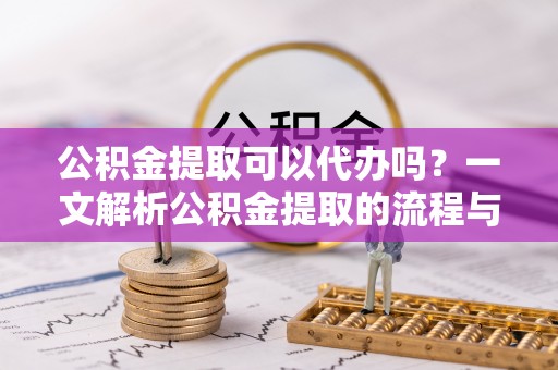 屏东公积金提取可以代办吗？一文解析公积金提取的流程与注意事项