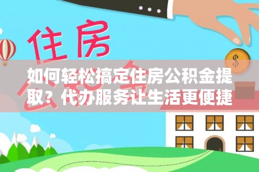 屏东如何轻松搞定住房公积金提取？代办服务让生活更便捷