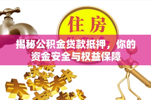 屏东揭秘公积金贷款抵押，你的资金安全与权益保障