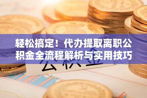 屏东轻松搞定！代办提取离职公积金全流程解析与实用技巧