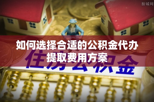 屏东如何选择合适的公积金代办提取费用方案