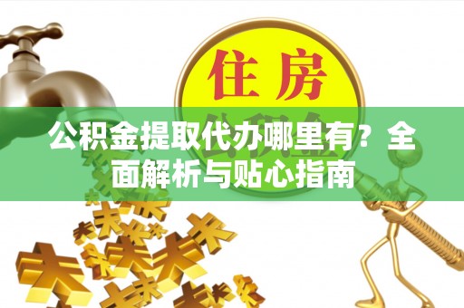 屏东公积金提取代办哪里有？全面解析与贴心指南
