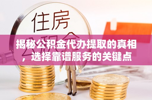 屏东揭秘公积金代办提取的真相，选择靠谱服务的关键点