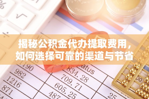 屏东揭秘公积金代办提取费用，如何选择可靠的渠道与节省成本