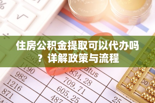 屏东住房公积金提取可以代办吗？详解政策与流程