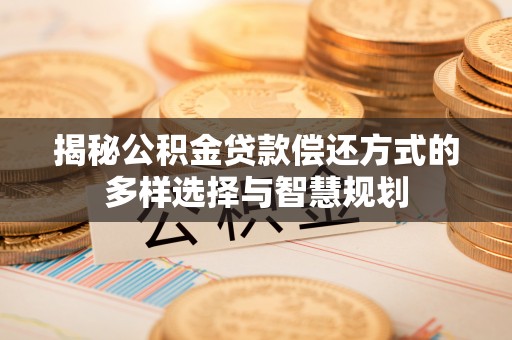 屏东揭秘公积金贷款偿还方式的多样选择与智慧规划