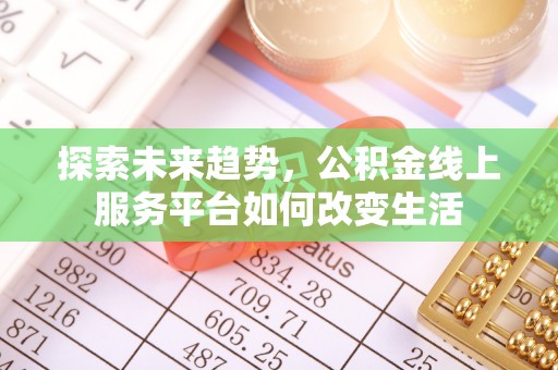 屏东探索未来趋势，公积金线上服务平台如何改变生活