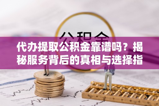 屏东代办提取公积金靠谱吗？揭秘服务背后的真相与选择指南