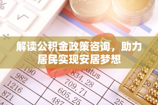 屏东解读公积金政策咨询，助力居民实现安居梦想