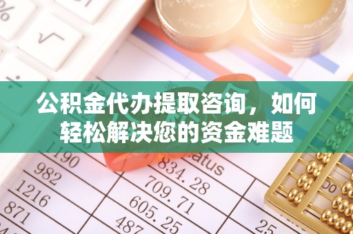 屏东公积金代办提取咨询，如何轻松解决您的资金难题