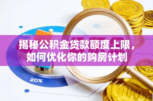 屏东揭秘公积金贷款额度上限，如何优化你的购房计划