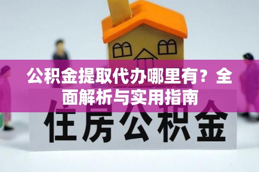 屏东公积金提取代办哪里有？全面解析与实用指南