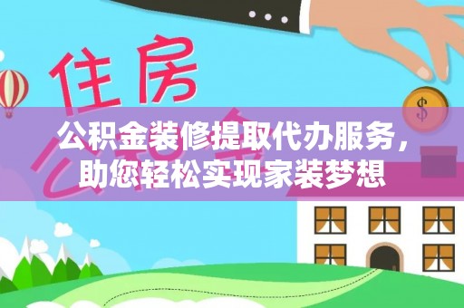 屏东公积金装修提取代办服务，助您轻松实现家装梦想