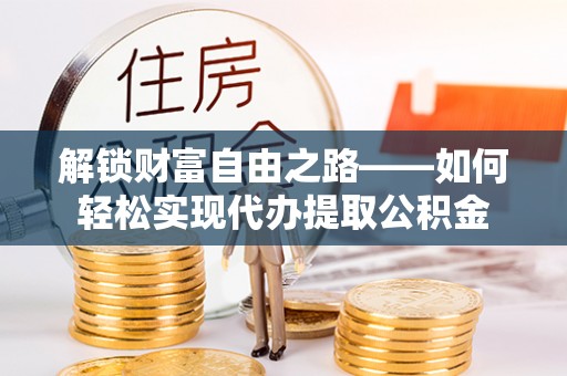 屏东解锁财富自由之路——如何轻松实现代办提取公积金