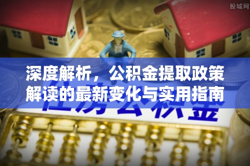 屏东深度解析，公积金提取政策解读的最新变化与实用指南