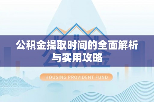 屏东公积金提取时间的全面解析与实用攻略