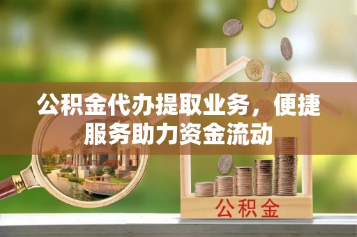 屏东公积金代办提取业务，便捷服务助力资金流动