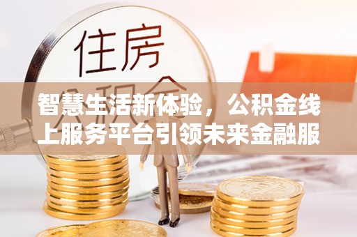 屏东智慧生活新体验，公积金线上服务平台引领未来金融服务