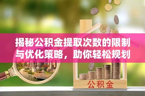 屏东揭秘公积金提取次数的限制与优化策略，助你轻松规划财务未来