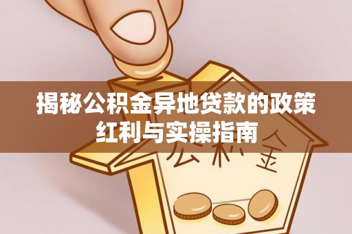 屏东揭秘公积金异地贷款的政策红利与实操指南