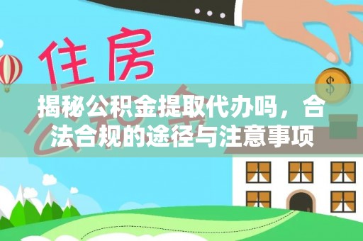 屏东揭秘公积金提取代办吗，合法合规的途径与注意事项