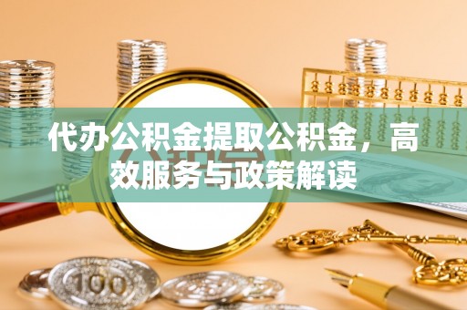 屏东代办公积金提取公积金，高效服务与政策解读