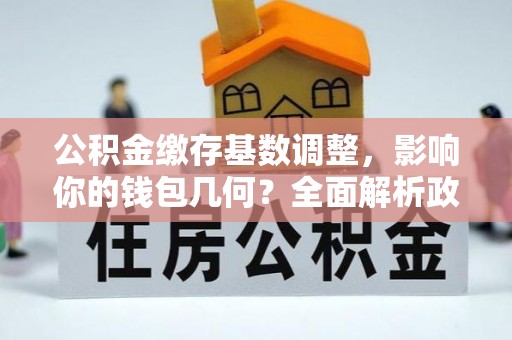 屏东公积金缴存基数调整，影响你的钱包几何？全面解析政策与实际收益