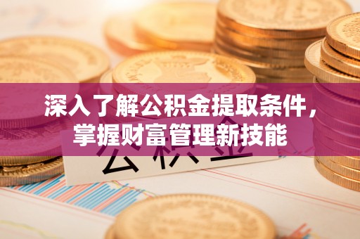 屏东深入了解公积金提取条件，掌握财富管理新技能