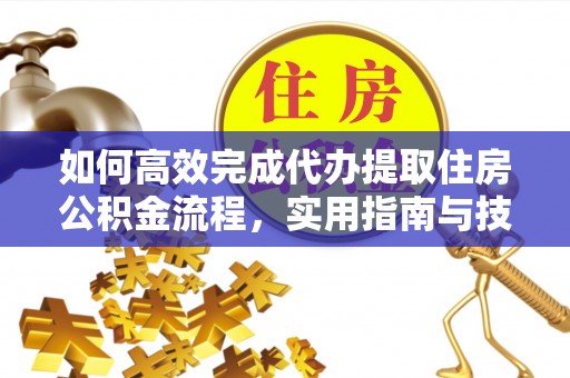 屏东如何高效完成代办提取住房公积金流程，实用指南与技巧