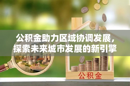 屏东公积金助力区域协调发展，探索未来城市发展的新引擎