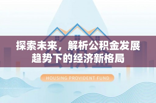 屏东探索未来，解析公积金发展趋势下的经济新格局