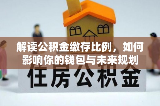 屏东解读公积金缴存比例，如何影响你的钱包与未来规划