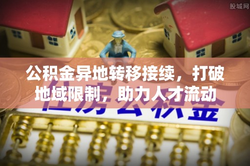 屏东公积金异地转移接续，打破地域限制，助力人才流动