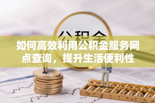 屏东如何高效利用公积金服务网点查询，提升生活便利性