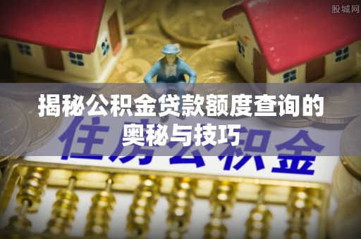 屏东揭秘公积金贷款额度查询的奥秘与技巧