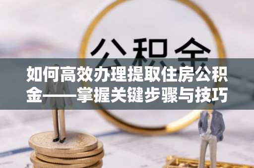 屏东如何高效办理提取住房公积金——掌握关键步骤与技巧