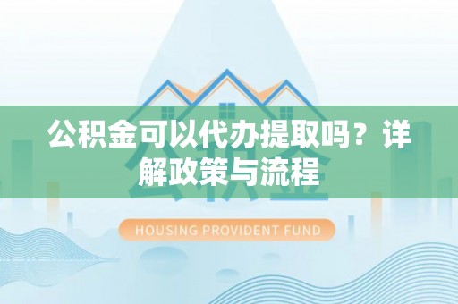 屏东公积金可以代办提取吗？详解政策与流程