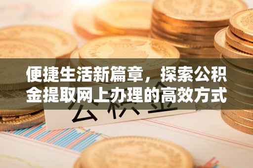 屏东便捷生活新篇章，探索公积金提取网上办理的高效方式