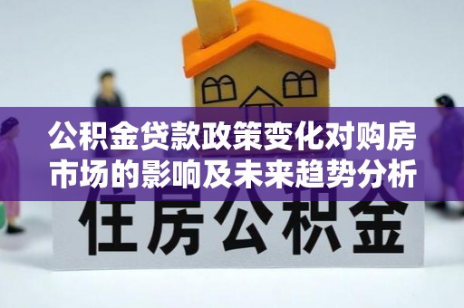 屏东公积金贷款政策变化对购房市场的影响及未来趋势分析