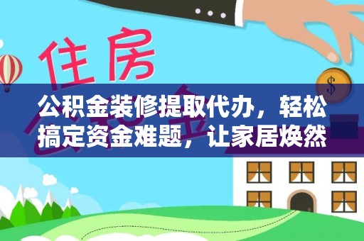 屏东公积金装修提取代办，轻松搞定资金难题，让家居焕然一新
