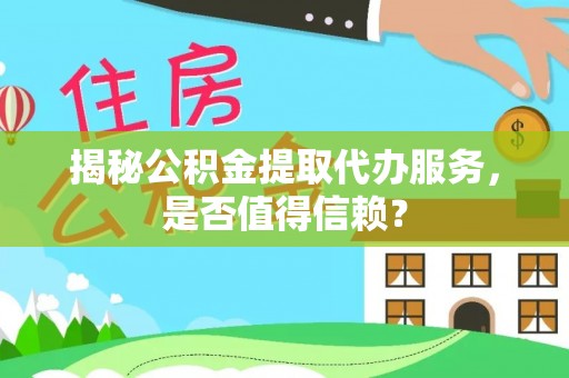 屏东揭秘公积金提取代办服务，是否值得信赖？