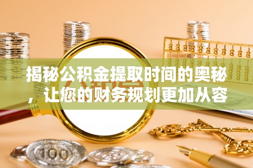 屏东揭秘公积金提取时间的奥秘，让您的财务规划更加从容