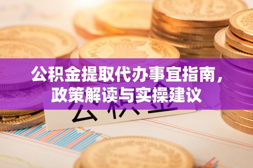 屏东公积金提取代办事宜指南，政策解读与实操建议
