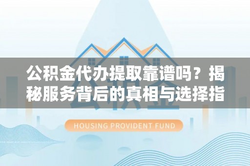 屏东公积金代办提取靠谱吗？揭秘服务背后的真相与选择指南