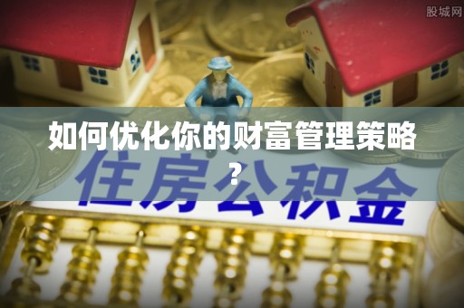 屏东如何优化你的财富管理策略？