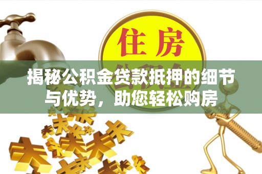 屏东揭秘公积金贷款抵押的细节与优势，助您轻松购房