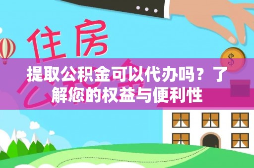 屏东提取公积金可以代办吗？了解您的权益与便利性