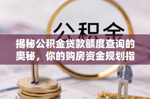 屏东揭秘公积金贷款额度查询的奥秘，你的购房资金规划指南