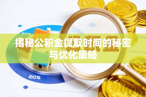 屏东揭秘公积金提取时间的秘密与优化策略