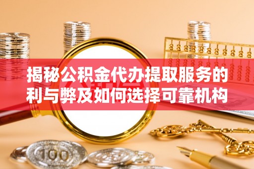 屏东揭秘公积金代办提取服务的利与弊及如何选择可靠机构